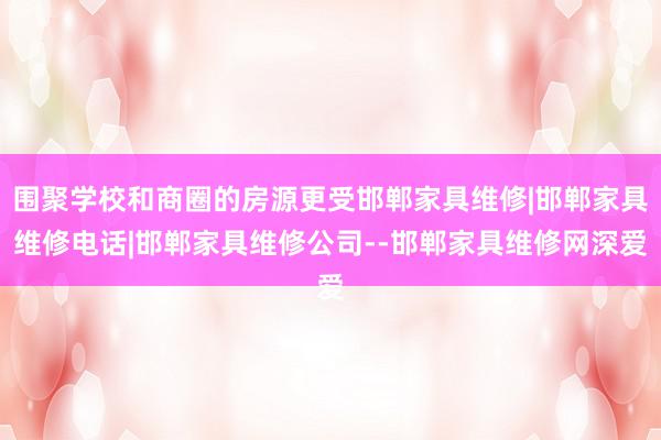 围聚学校和商圈的房源更受邯郸家具维修|邯郸家具维修电话|邯郸家具维修公司--邯郸家具维修网深爱